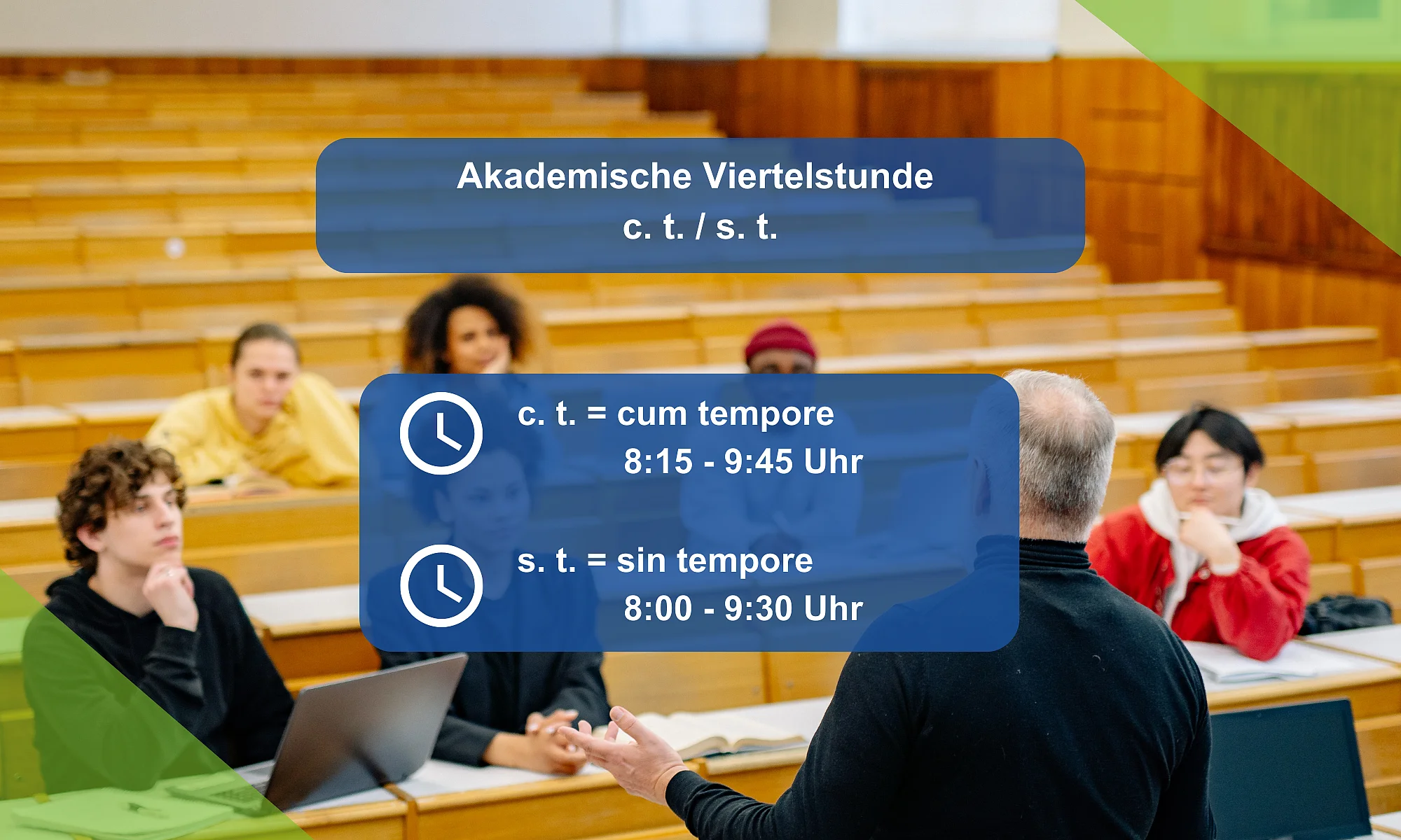 Was ist die Akademische Viertelstunde c. t. / s. t.? c. t. = cum tempore also bspw. 8:15 - 9:45 Uhr, s. t. = sin tempore bspw. 8:00 - 9:30 Uhr